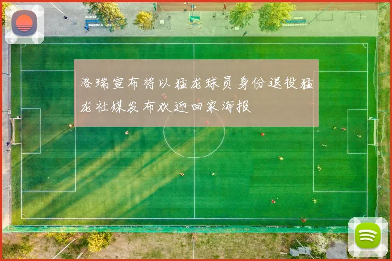 洛瑞宣布将以猛龙球员身份退役猛龙社媒发布欢迎回家海报