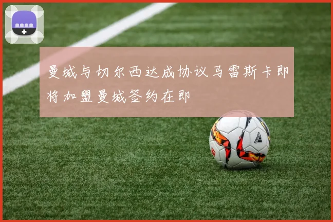曼城与切尔西达成协议马雷斯卡即将加盟曼城签约在即