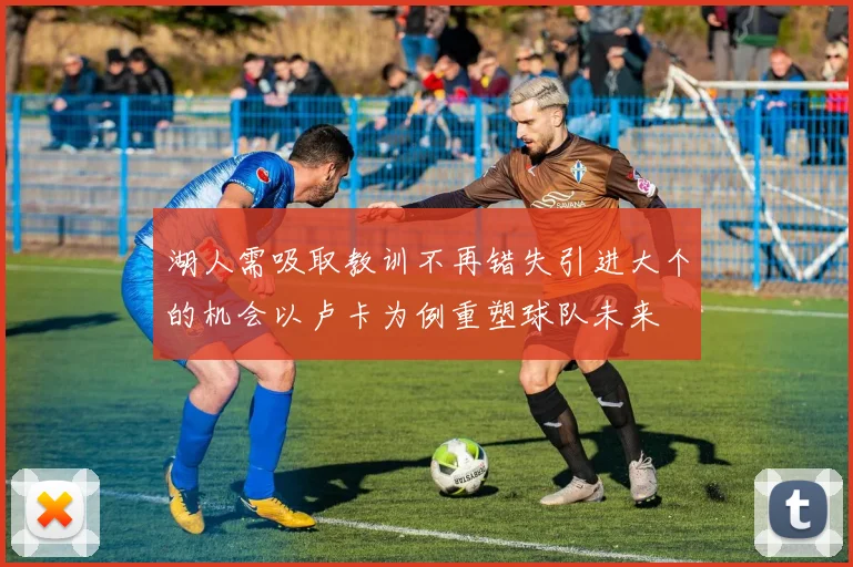 湖人需吸取教训不再错失引进大个的机会以卢卡为例重塑球队未来