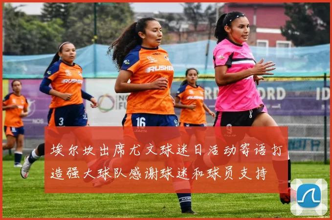 埃尔坎出席尤文球迷日活动寄语打造强大球队感谢球迷和球员支持